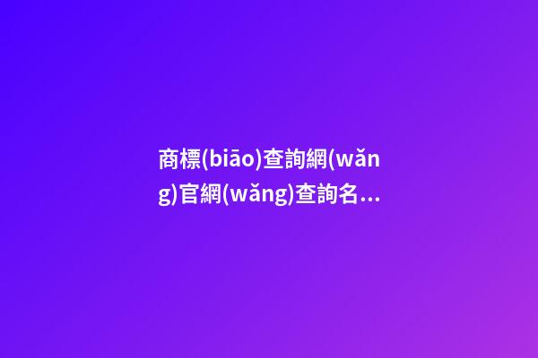 商標(biāo)查詢網(wǎng)官網(wǎng)查詢名字測(cè)試打分，商標(biāo)查詢起名大全推薦